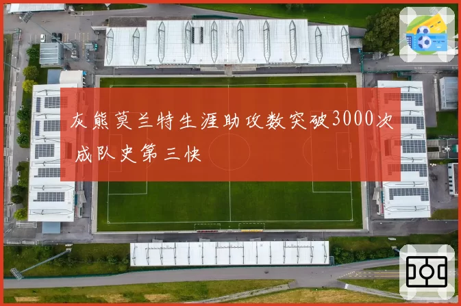 灰熊莫兰特生涯助攻数突破3000次 成队史第三快