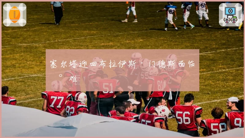 塞尔塔迎回布拉伊斯·门德斯面临困难