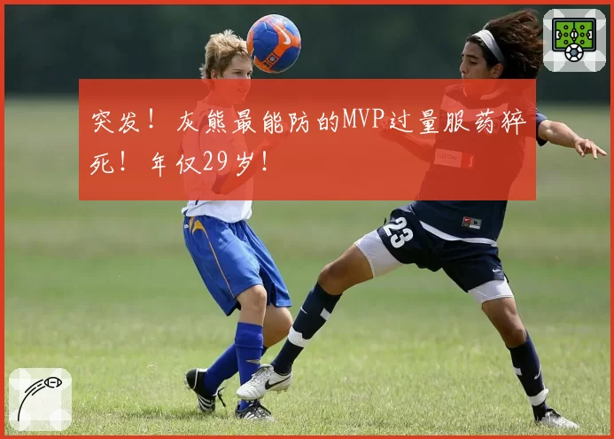 突发!灰熊最能防的MVP过量服药猝死!年仅29岁!