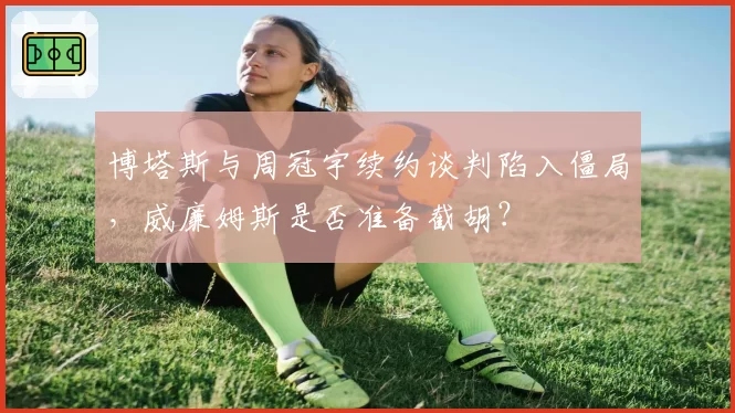 博塔斯与周冠宇续约谈判陷入僵局,威廉姆斯是否准备截胡?