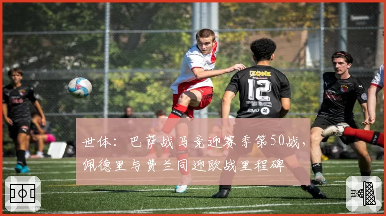 世体：巴萨战马竞迎赛季第50战，佩德里与费兰同迎欧战里程碑