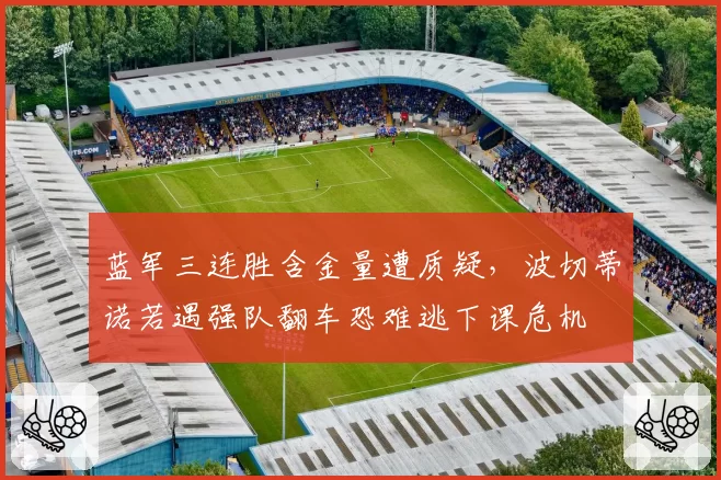 蓝军三连胜含金量遭质疑,波切蒂诺若遇强队翻车恐难逃下课危机