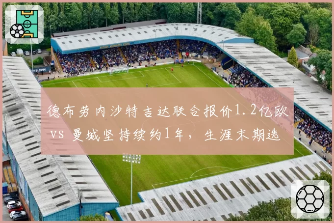 德布劳内沙特吉达联合报价1.2亿欧 vs 曼城坚持续约1年，生涯末期选择分岔