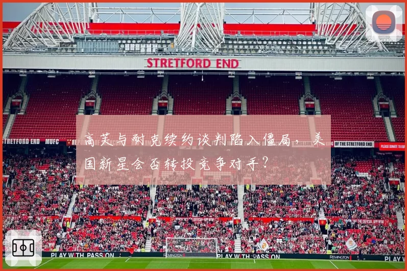 高芙与耐克续约谈判陷入僵局，美国新星会否转投竞争对手？