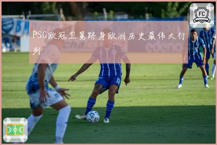 PSG欧冠卫冕跻身欧洲历史最伟大行列