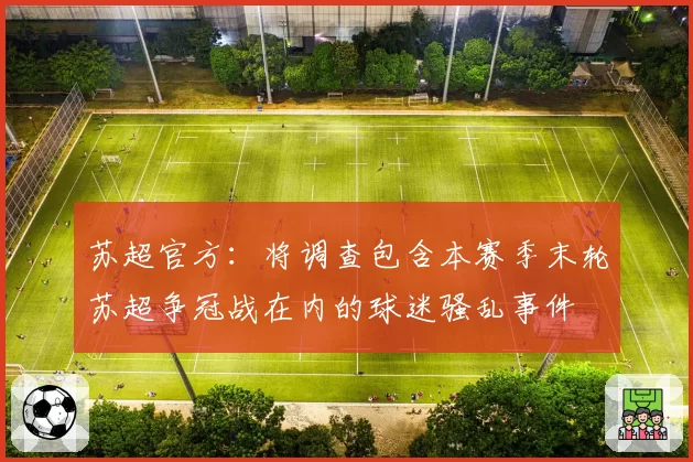 苏超官方：将调查包含本赛季末轮苏超争冠战在内的球迷骚乱事件
