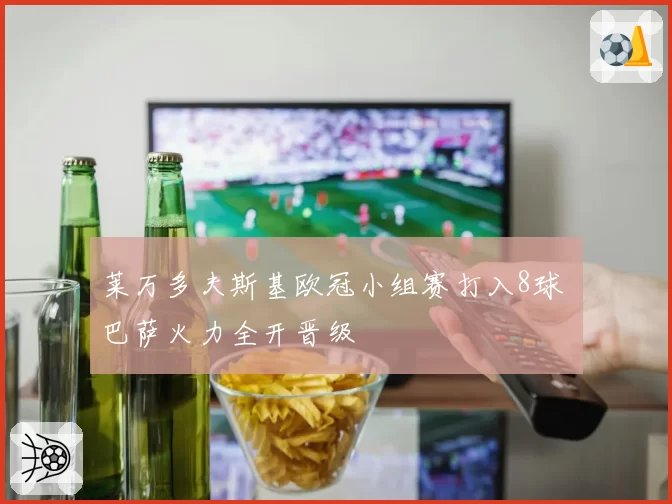 莱万多夫斯基欧冠小组赛打入8球 巴萨火力全开晋级