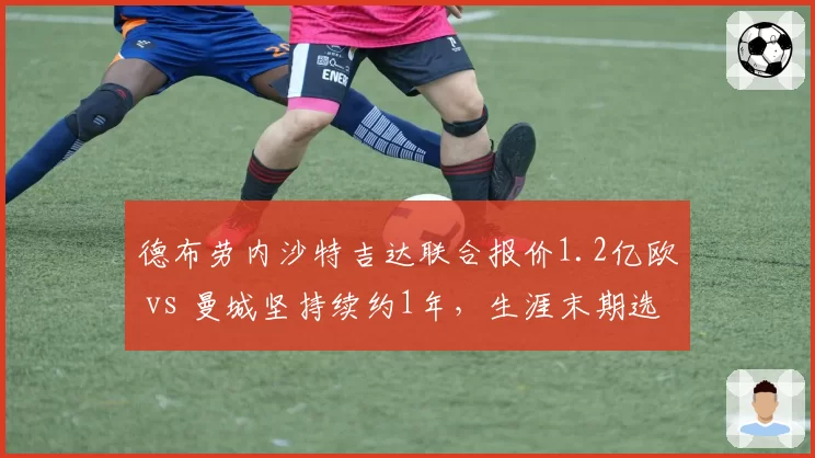 德布劳内沙特吉达联合报价1.2亿欧 vs 曼城坚持续约1年，生涯末期选择分岔