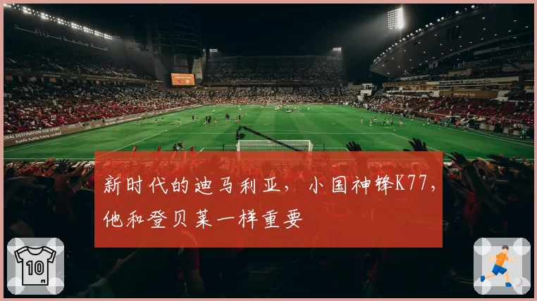 新时代的迪马利亚,小国神锋K77,他和登贝莱一样重要